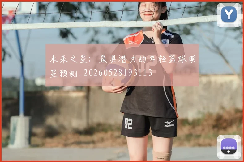 未来之星:最具潜力的年轻篮球明星预测_20260528193113
