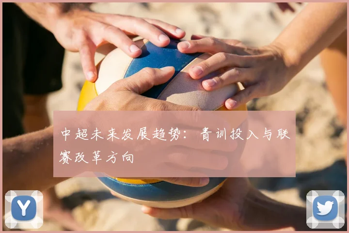 中超未来发展趋势:青训投入与联赛改革方向