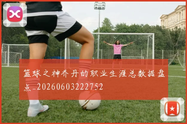 篮球之神乔丹的职业生涯总数据盘点_20260603222752