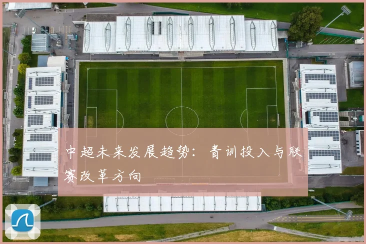 中超未来发展趋势：青训投入与联赛改革方向