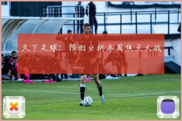 天下足球：预测分析本周焦点大战