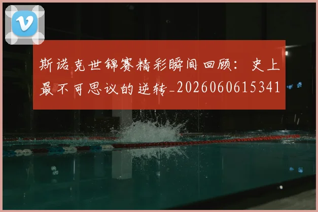 斯诺克世锦赛精彩瞬间回顾:史上最不可思议的逆转_20260606153412