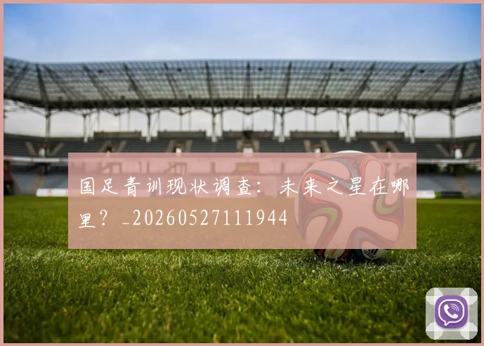 国足青训现状调查：未来之星在哪里？_20260527111944