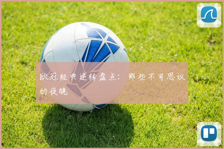 欧冠经典逆转盘点：那些不可思议的夜晚
