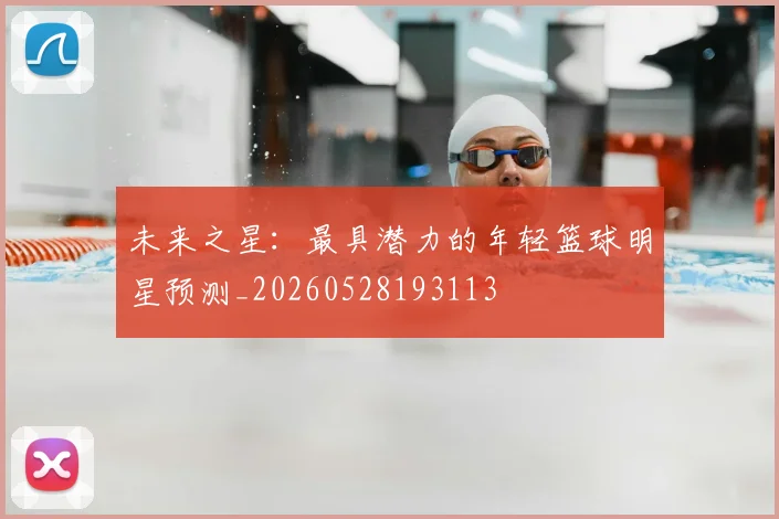 未来之星：最具潜力的年轻篮球明星预测_20260528193113