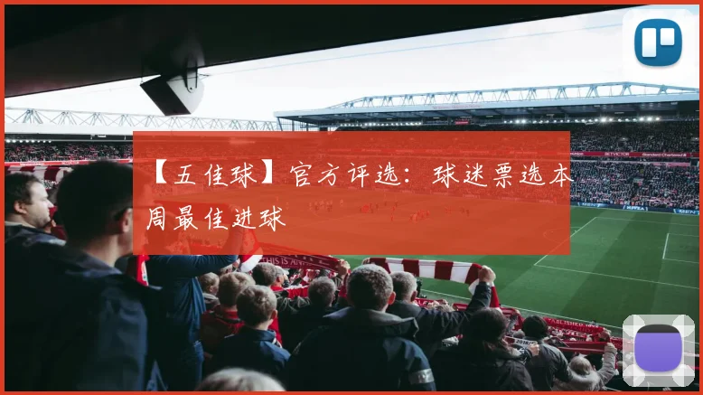 【五佳球】官方评选：球迷票选本周最佳进球