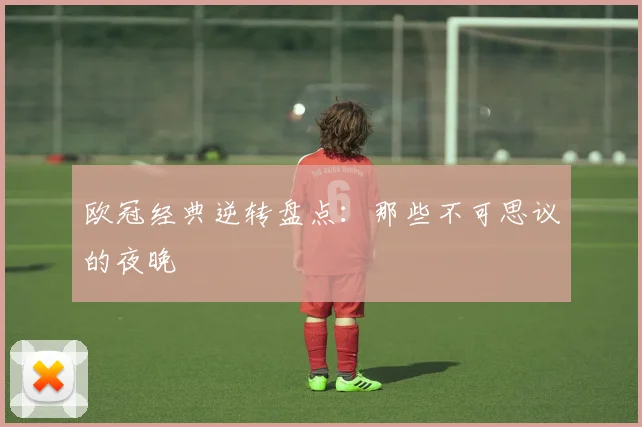 欧冠经典逆转盘点：那些不可思议的夜晚