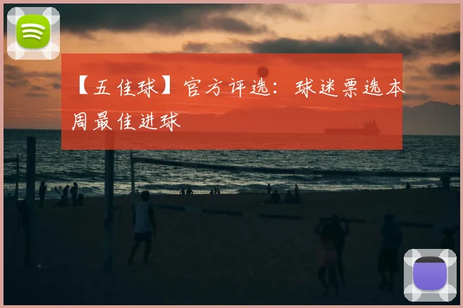 【五佳球】官方评选：球迷票选本周最佳进球
