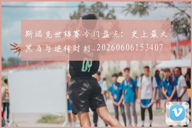 斯诺克世锦赛冷门盘点：史上最大黑马与逆转时刻_20260606153407
