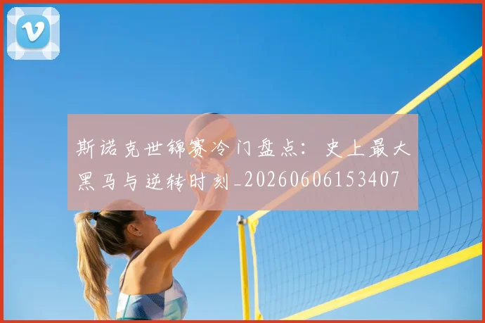 斯诺克世锦赛冷门盘点：史上最大黑马与逆转时刻_20260606153407