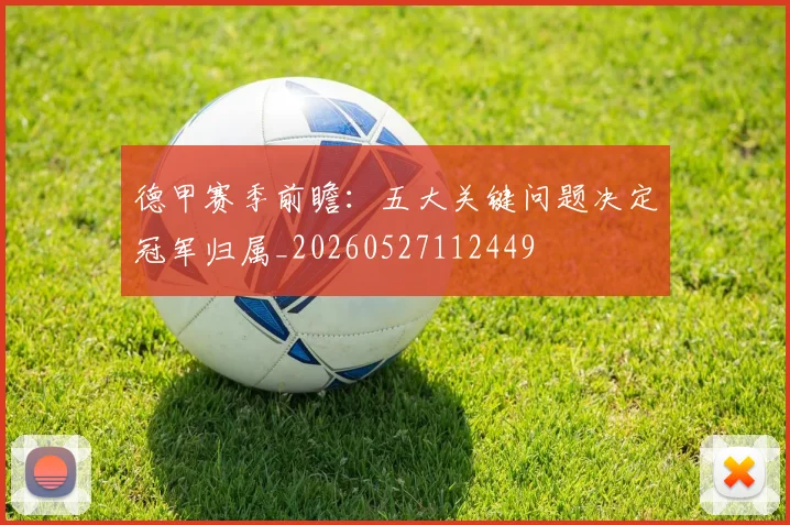 德甲赛季前瞻：五大关键问题决定冠军归属_20260527112449