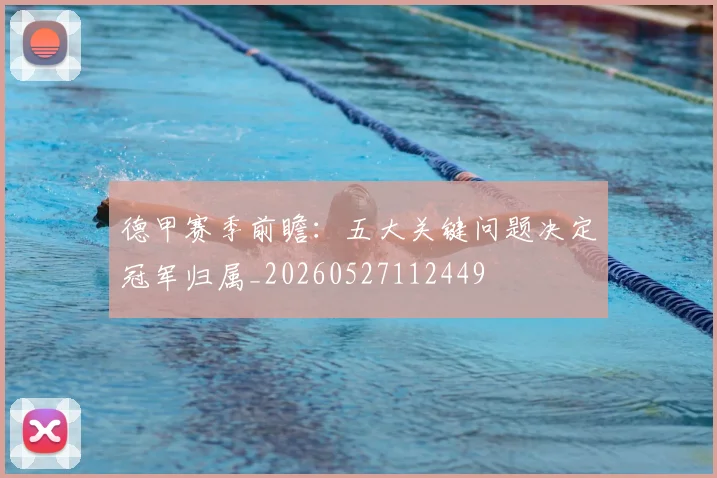 德甲赛季前瞻:五大关键问题决定冠军归属_20260527112449