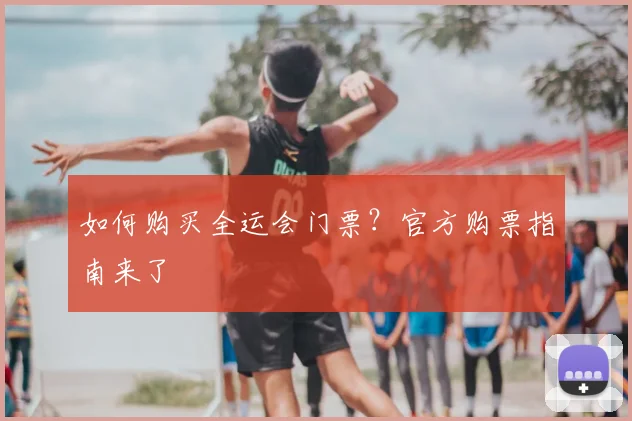 如何购买全运会门票？官方购票指南来了
